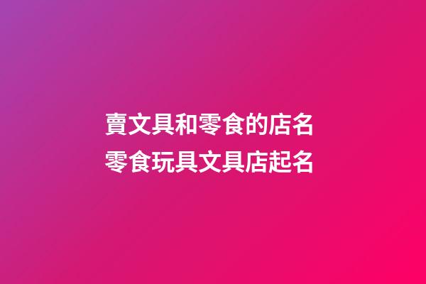 賣文具和零食的店名 零食玩具文具店起名-第1張-店鋪起名-玄機派